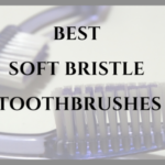 Best Soft Bristle Toothbrushes: Top Picks